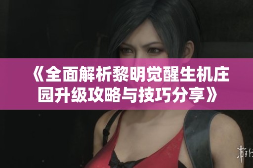 《全面解析黎明觉醒生机庄园升级攻略与技巧分享》