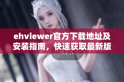 ehviewer官方下载地址及安装指南，快速获取最新版本