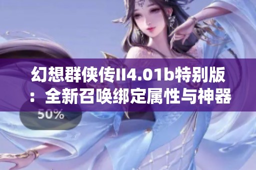 幻想群侠传II4.01b特别版：全新召唤绑定属性与神器碎片交易系统揭秘