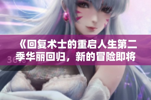 《回复术士的重启人生第二季华丽回归，新的冒险即将开启》
