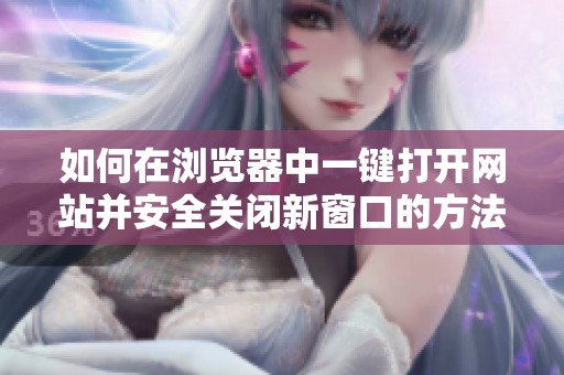 如何在浏览器中一键打开网站并安全关闭新窗口的方法