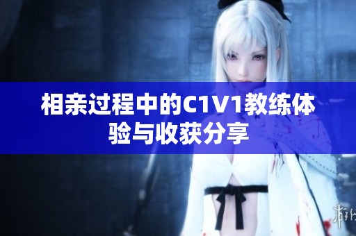 相亲过程中的C1V1教练体验与收获分享