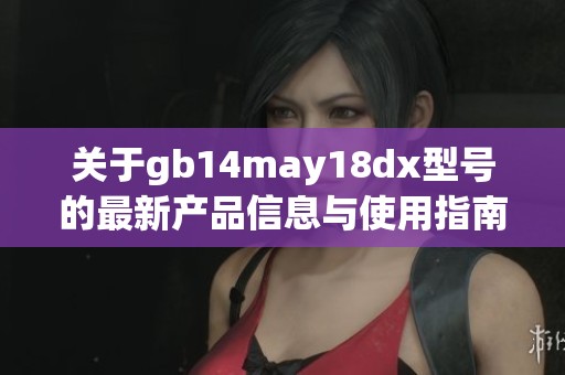 关于gb14may18dx型号的最新产品信息与使用指南