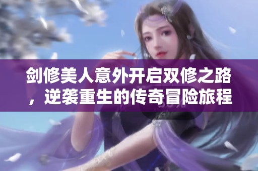 剑修美人意外开启双修之路，逆袭重生的传奇冒险旅程