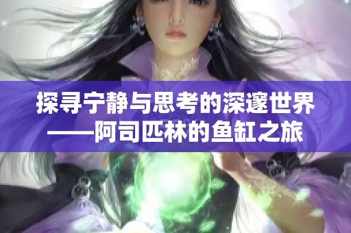 探寻宁静与思考的深邃世界——阿司匹林的鱼缸之旅