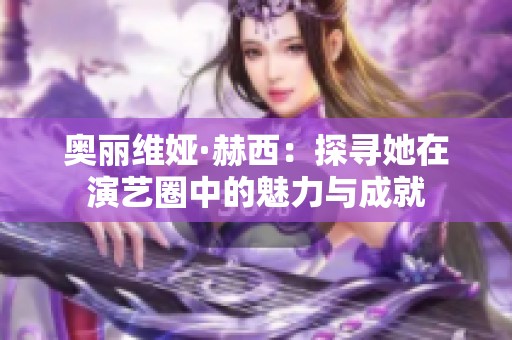 奥丽维娅·赫西：探寻她在演艺圈中的魅力与成就