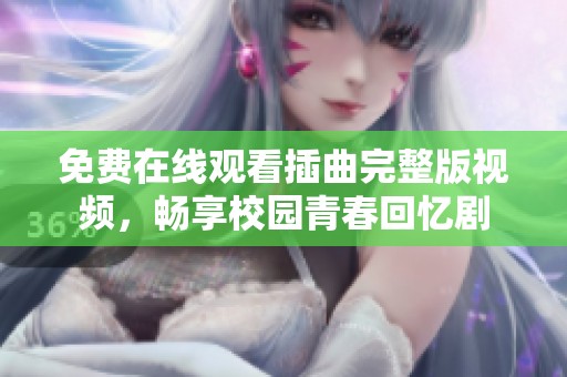 免费在线观看插曲完整版视频，畅享校园青春回忆剧