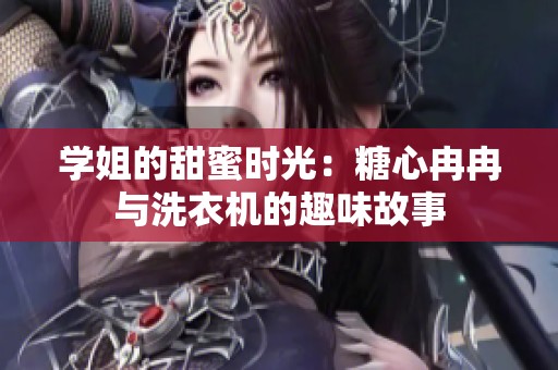 学姐的甜蜜时光：糖心冉冉与洗衣机的趣味故事