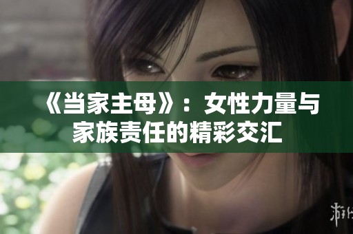 《当家主母》：女性力量与家族责任的精彩交汇