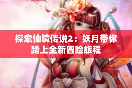 探索仙境传说2：妖月带你踏上全新冒险旅程