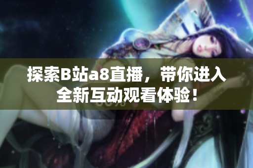 探索B站a8直播，带你进入全新互动观看体验！