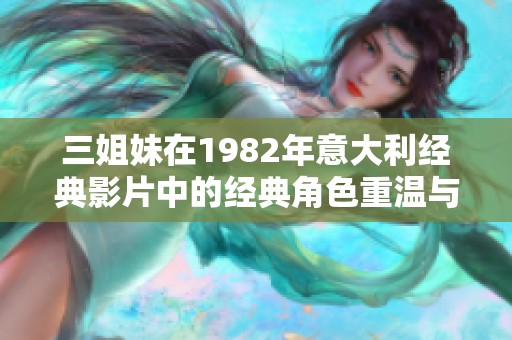 三姐妹在1982年意大利经典影片中的经典角色重温与探讨
