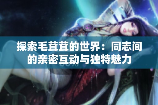 探索毛茸茸的世界：同志间的亲密互动与独特魅力