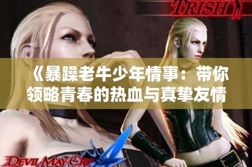 《暴躁老牛少年情事：带你领略青春的热血与真挚友情》