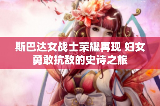 斯巴达女战士荣耀再现 妇女勇敢抗敌的史诗之旅