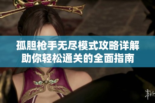 孤胆枪手无尽模式攻略详解助你轻松通关的全面指南