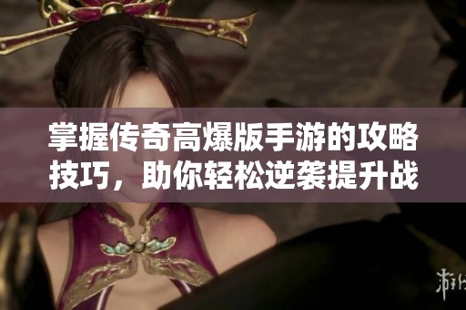 掌握传奇高爆版手游的攻略技巧，助你轻松逆袭提升战力