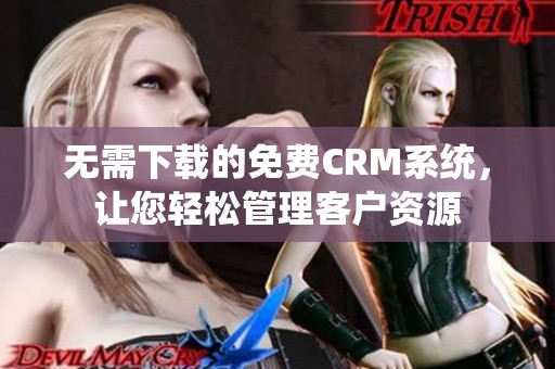 无需下载的免费CRM系统，让您轻松管理客户资源
