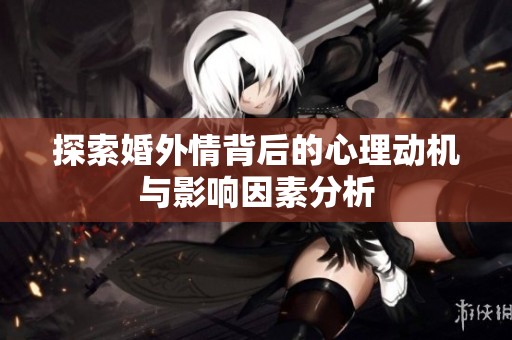 探索婚外情背后的心理动机与影响因素分析