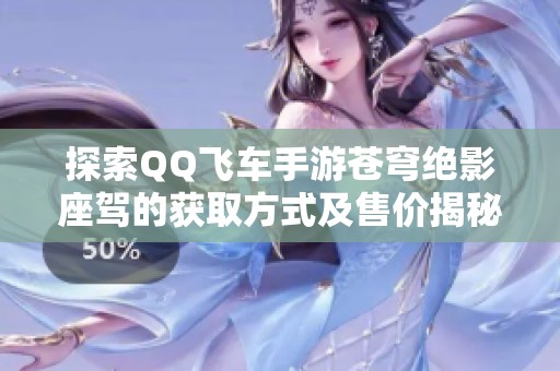 探索QQ飞车手游苍穹绝影座驾的获取方式及售价揭秘