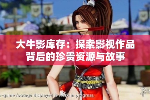 大牛影库存：探索影视作品背后的珍贵资源与故事