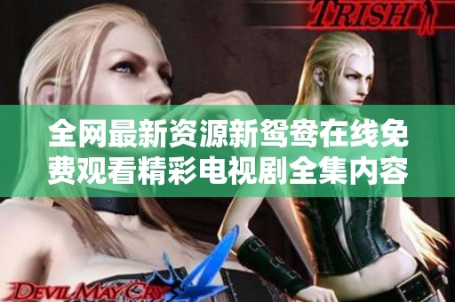 全网最新资源新鸳鸯在线免费观看精彩电视剧全集内容解析
