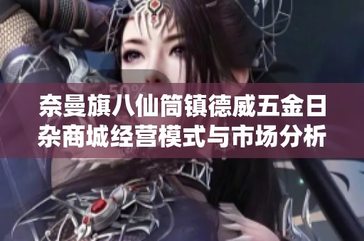 奈曼旗八仙筒镇德威五金日杂商城经营模式与市场分析探讨