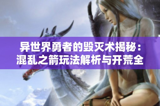异世界勇者的毁灭术揭秘：混乱之箭玩法解析与开荒全攻略