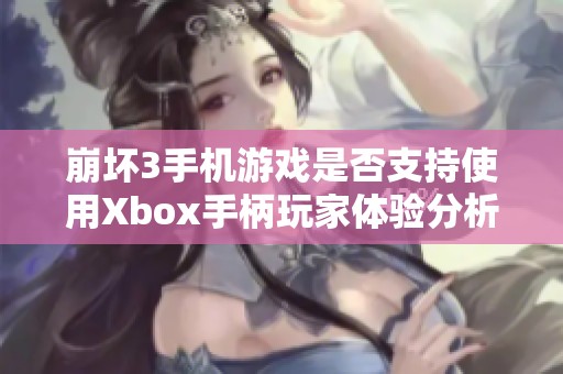 崩坏3手机游戏是否支持使用Xbox手柄玩家体验分析