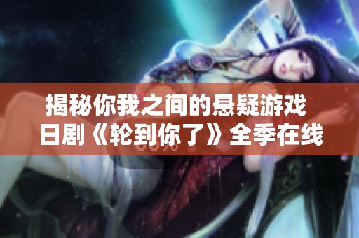 揭秘你我之间的悬疑游戏 日剧《轮到你了》全季在线观看