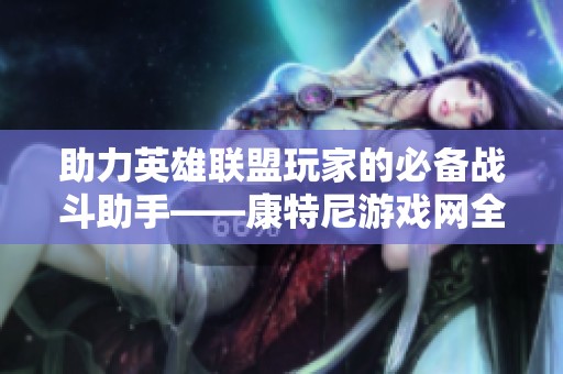 助力英雄联盟玩家的必备战斗助手——康特尼游戏网全新上线