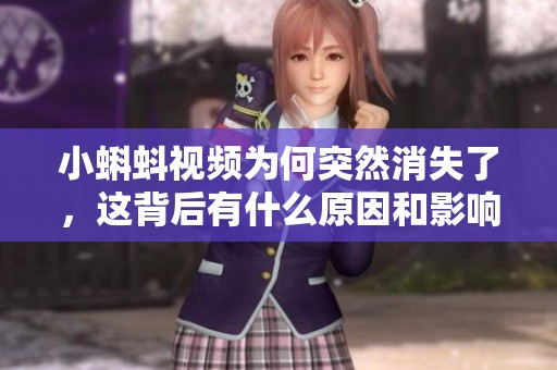 小蝌蚪视频为何突然消失了，这背后有什么原因和影响呢