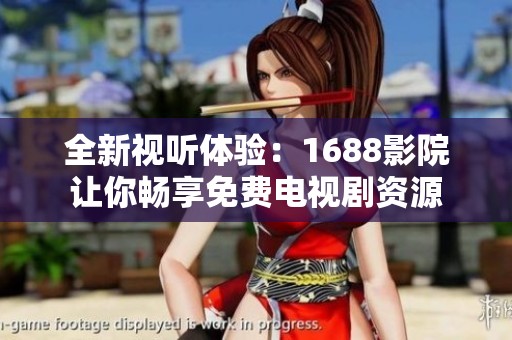全新视听体验：1688影院让你畅享免费电视剧资源