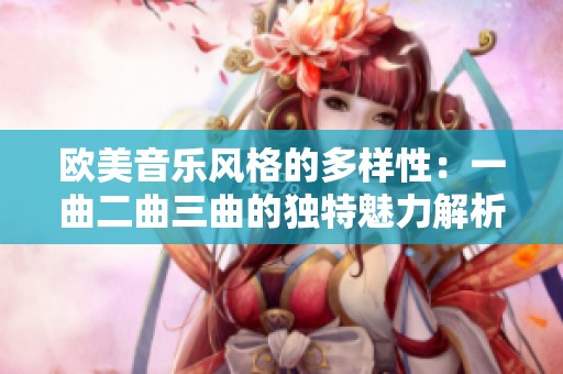 欧美音乐风格的多样性：一曲二曲三曲的独特魅力解析