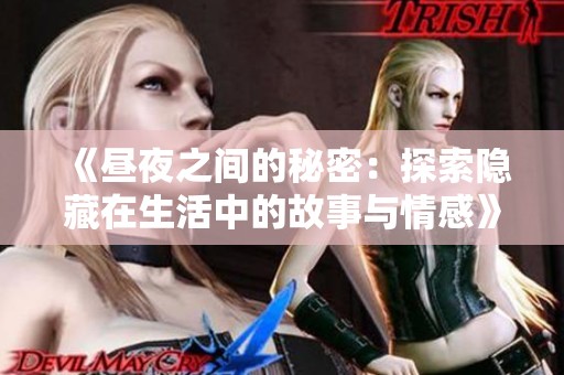 《昼夜之间的秘密：探索隐藏在生活中的故事与情感》