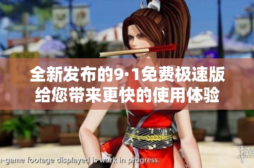 全新发布的9·1免费极速版给您带来更快的使用体验