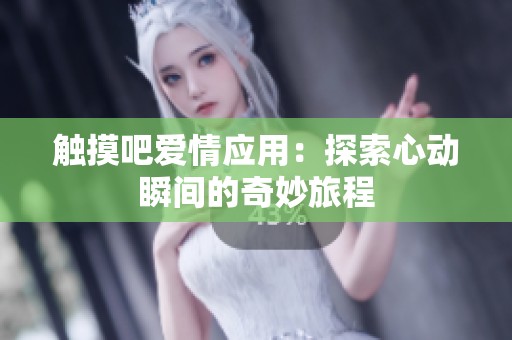 触摸吧爱情应用：探索心动瞬间的奇妙旅程