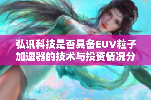 弘讯科技是否具备EUV粒子加速器的技术与投资情况分析