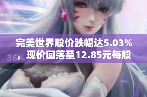 完美世界股价跌幅达5.03%，现价回落至12.85元每股