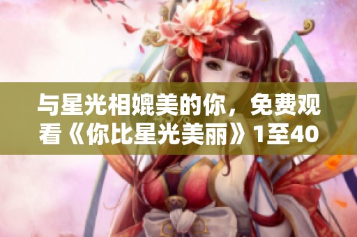 与星光相媲美的你，免费观看《你比星光美丽》1至40集精彩剧情