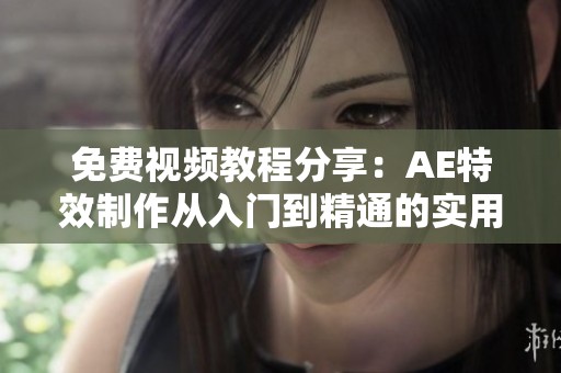 免费视频教程分享：AE特效制作从入门到精通的实用技巧讲解
