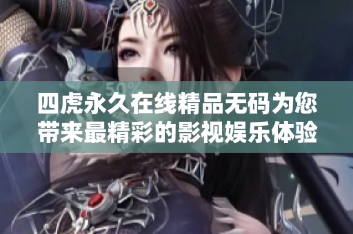 四虎永久在线精品无码为您带来最精彩的影视娱乐体验 