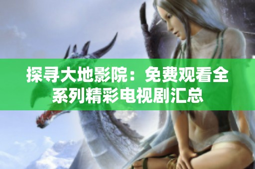 探寻大地影院：免费观看全系列精彩电视剧汇总