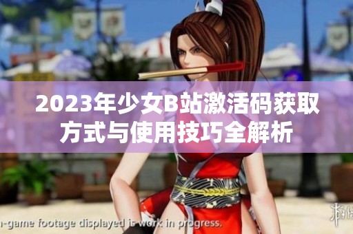 2023年少女B站激活码获取方式与使用技巧全解析