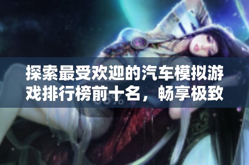 探索最受欢迎的汽车模拟游戏排行榜前十名，畅享极致驾驶体验