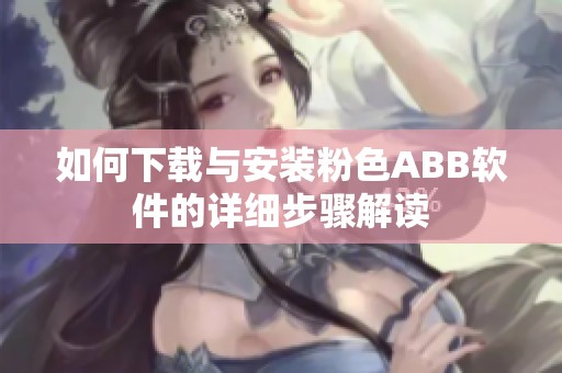 如何下载与安装粉色ABB软件的详细步骤解读