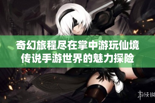 奇幻旅程尽在掌中游玩仙境传说手游世界的魅力探险
