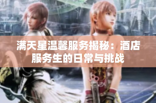 满天星温馨服务揭秘：酒店服务生的日常与挑战