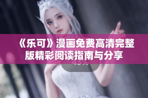 《乐可》漫画免费高清完整版精彩阅读指南与分享