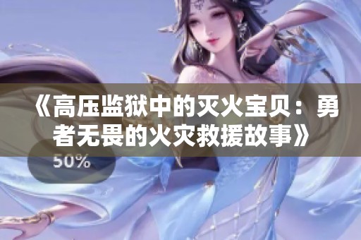 《高压监狱中的灭火宝贝：勇者无畏的火灾救援故事》